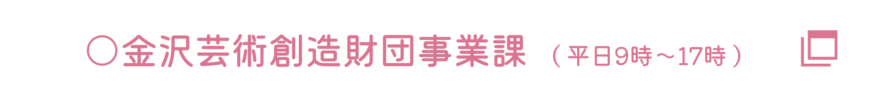 金沢芸術創造財団事業課（平日9時〜17時）